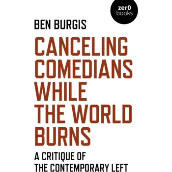 Canceling Comedians While the World Burns - A Critique of the Contemporary Left - Burgis, Ben