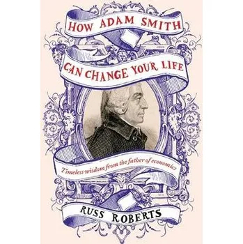 How Adam Smith Can Change Your Life - Roberts, Russ