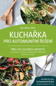 Kuchařka pro autoimunitní řešení: Přes 150 chutných receptů pro prevenci a odvrácení celého spektra - Amy Myers (2019, brožovaná)
