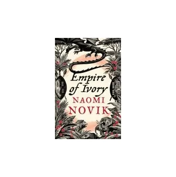 Empire of Ivory - Novik, Naomi