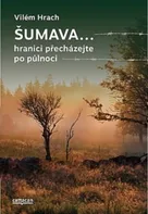 Šumava...: Hranici přecházejte po půlnoci - Vilém Hrach (2019) [E-kniha]