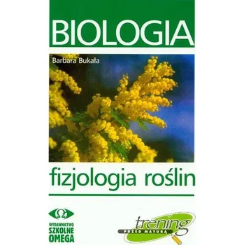 Příroda Biologia. Fizjologia roślin. Trening przed maturą - Bukała Barbara