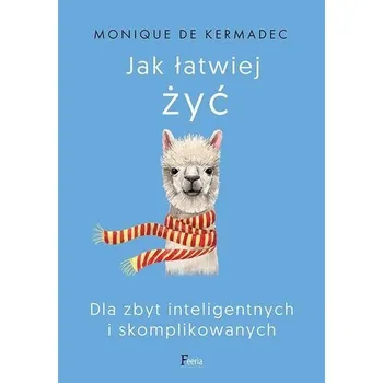 Jak łatwiej żyć. Dla zbyt inteligentnych.. - Monique de Kermadec