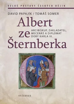 Literární biografie Albert ze Šternberka: Arcibiskup, zakladatel, mecenáš a diplomat doby Karla IV. - David Papajík, Tomáš Somer (2021, pevná)