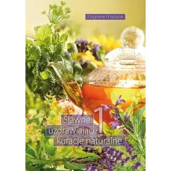 Sławne uzdrawiające kuracje naturalne 1 - Zbigniew Przybylak