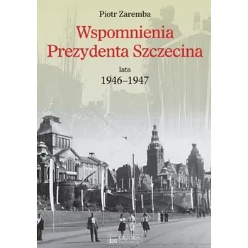 Literární biografie Wspomnienia Prezydenta Szczecina. Lata 1946-1947 - Piotr Zaremba