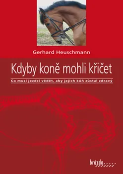 Chovatelství Kdyby koně mohli křičet: Co musí jezdci vědět, aby jejich kůň zůstal zdravý - Gerhard Heuschmann (2021, pevná)