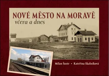 Nové Město na Moravě včera a dnes - Milan Šustr, Kateřina Skalníková (2018, pevná)