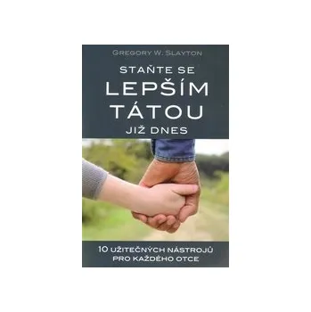 Slayton, Gregory W. - Staňte se lepším tátou již dnes