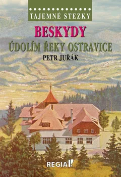 Cestování Tajemné stezky: Beskydy: Údolím řeky Ostravice - Petr Juřák (2021, pevná)