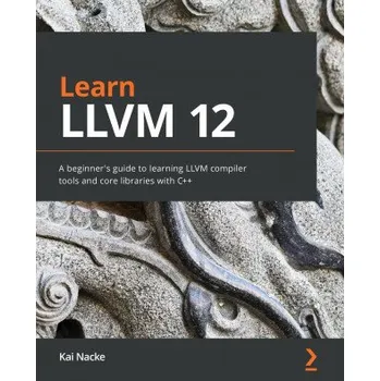 Technika Learn LLVM 12: A beginner's guide to learning LLVM compiler tools and core libraries with C++ – Kai Nacke (EN)