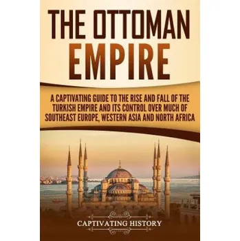 Kniha The Ottoman Empire: A Captivating Guide to the Rise and Fall of the Turkish Empire and its Control Over Much of Southeast Europe, Western – Captivating History (EN)