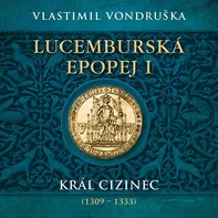 Lucemburská epopej I - Král cizinec 1309-1333 - Vlastimil Vondruška čte Miroslav Táborský CDmp3