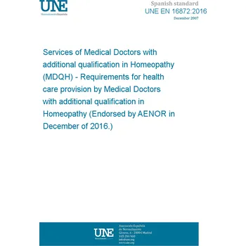 UNE EN 16872:2016 Services of Medical Doctors with additional qualification in Homeopathy (MDQH) - Requirements for health care provision by Medical Doctors with additional qualification in Homeopathy (Endorsed by AENOR in December of 2016.) Anglicky Tisk