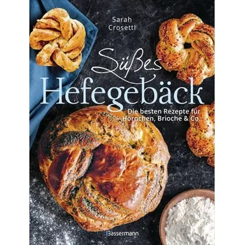 Süßes Hefegebäck selber backen - Die besten Rezepte für Brioche, Hörnchen, Schnecken, Zöpfe, Babkas, Osterbrote und Kleingebäck. - Crosetti, Sarah