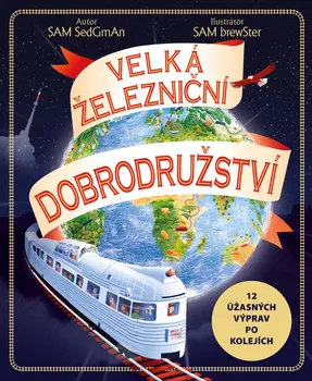 Velká železniční dobrodružství: 12 úžasných výprav po kolejích - Sam Sedgman (2022, pevná)