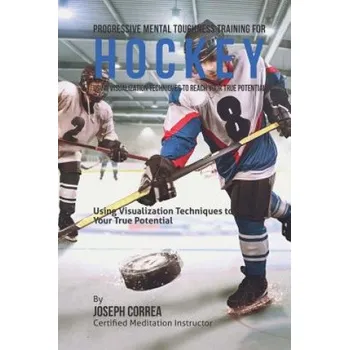Populárně naučná literatura pro dospělé Progressive Mental Toughness Training for Hockey: Using Visualization Techniques to Reach Your True Potential – Correa (Certified Meditation Instructor) (EN)