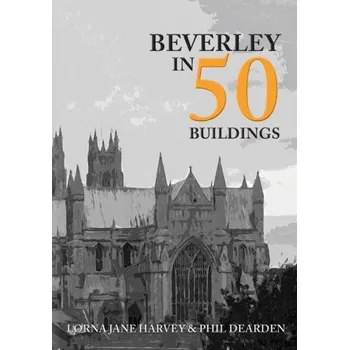 Beverley in 50 Buildings - Harvey, Lorna Jane; Dearden, Phil
