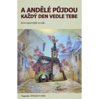 Kniha A andělé půjdou každý den vedle tebe: Jsi to nejcennější co máš... - Ann Hangely (2016) [E-kniha]