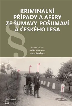 Kriminální případy a aféry ze Šumavy, Pošumaví a Českého lesa - Karel Řeháček a kol. (2022, vázaná)