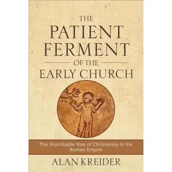 Patient Ferment of the Early Church '- The Improbable Rise of Christianity in the Roman Empire - Kreider, Alan