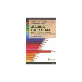 Cizí jazyk Financial Times Essential Guide to Leading Your Team: How To Set Goals, Measure Performance and Reward Talent - Yemm, Graham