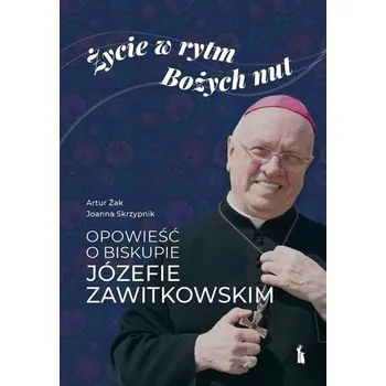Życie w rytm Bożych nut. Opowieść o biskupie... - Artur Żak, Joanna Skrzypnik