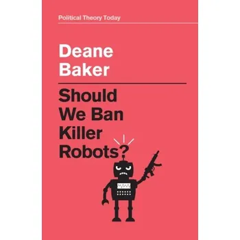 Should We Ban Killer Robots? - Baker, Dr Deane-Peter (University of New South Wales, Australia)