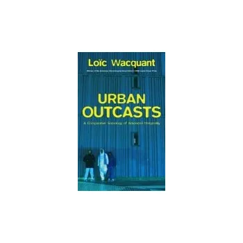 Kniha Urban Outcasts - Wacquant, Loic (University of California at Berkeley)