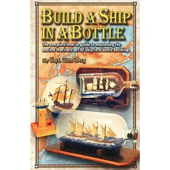 Kniha Build a Ship in a Bottle: The complete how to guide to mastering the ancient mariners art of ship in a bottle building. – Capt Dan Berg (EN)
