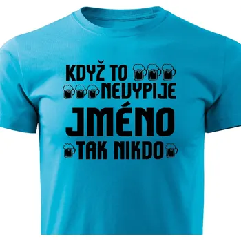 Pánské tričko Pánské tričko Když to nevypije XY, tak nikdo - JMÉNO NA PŘÁNÍ Barva: Tyrkysová, Velikost: XL