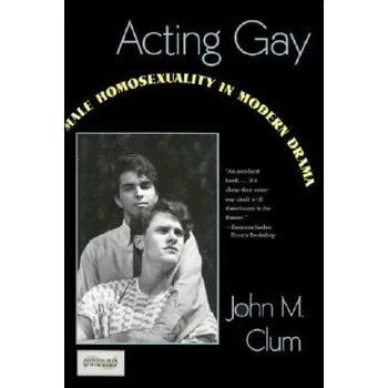 Acting Gay: Male Homosexuality in Modern Drama – John M. Clum (EN)