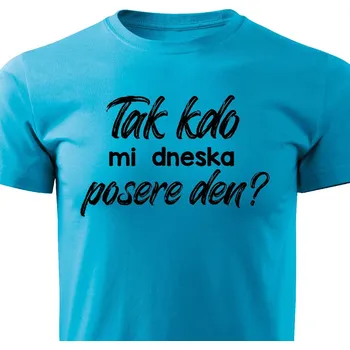 Pánské tričko Pánské tričko - Tak kdo mi dneska posere den? Barva: Tyrkysová, Velikost: M