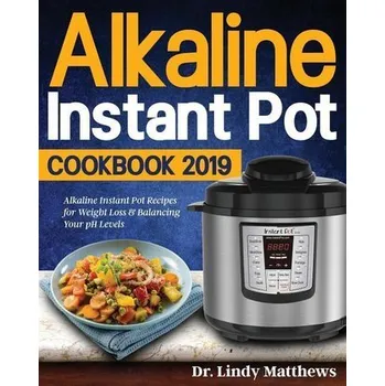 Alkaline Instant Pot Cookbook #2019: Alkaline Instant Pot Recipes for Weight Loss & Balancing Your pH Levels - Matthews, Lindy