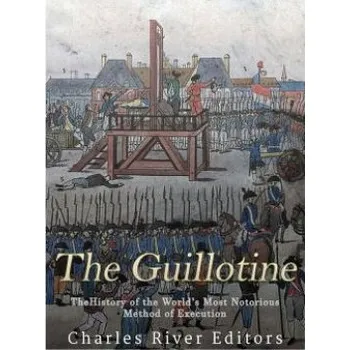 Cizojazyčná kniha The Guillotine: The History of the World's Most Notorious Method of Execution – Charles River Editors (EN)