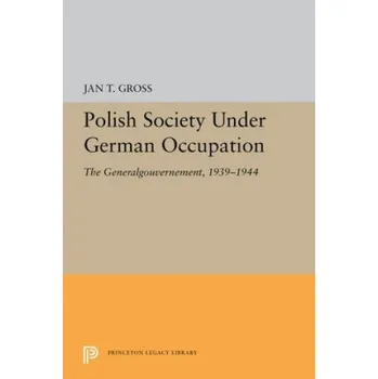 Polish Society Under German Occupation: The Generalgouvernement, 1939-1944 – Jan T. Gross (EN)