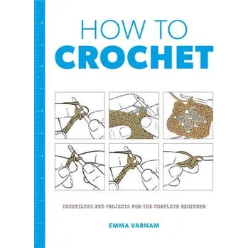 How to Crochet: Techniques and Projects for the - Varnam, ,Emma