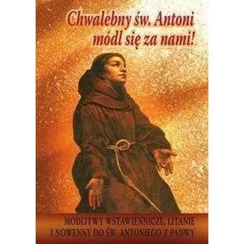 Chwalebny św. Antoni, módl się za nami! - praca zbiorowa