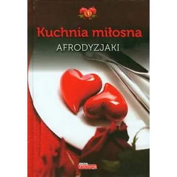 Kuchnia miłosna. Afrodyzjaki - Iwona Czarkowska