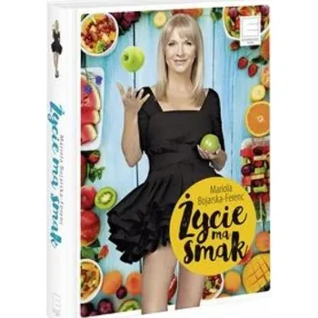 Życie ma smak - Bojarska-Ferenc Mariola