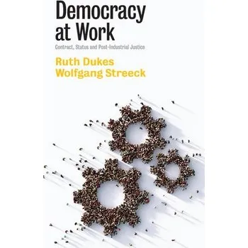 Democracy at Work - Dukes, Ruth (University of Glasgow) a Streeck, Wolfgang (Max Planck Institute for the Study of Societies, Cologne)