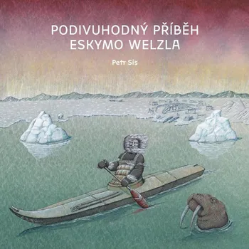 Podivuhodný příběh Eskymo Welzla - Petr Sís (2023, pevná)