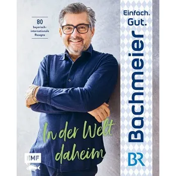Einfach. Gut. Bachmeier. - In der Welt daheim - Bachmeier, Hans Jörg