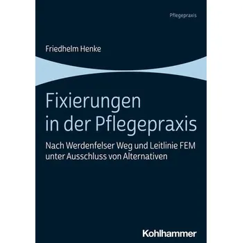 Fixierungen in der Pflegepraxis - Henke, Friedhelm