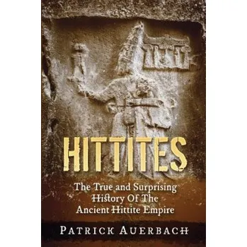 Kniha Hittites: The True and Surprising History Of The Ancient Hittite Empire – Patrick Auerbach (EN)