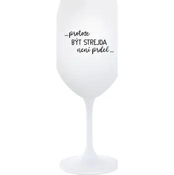 Sklenice ...PROTOŽE BÝT STREJDA NENÍ PRDEL... - bílá sklenice na víno 350 ml