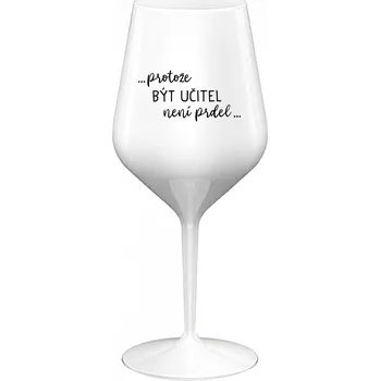 Sklenice ...PROTOŽE BÝT UČITEL NENÍ PRDEL... - bílá nerozbitná sklenice na víno 470 ml