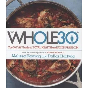 The Whole30: The 30-Day Guide to Total Health and Food Freedom - Hartwig, Melissa