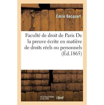 Faculté de Droit de Paris. de la Preuve Écrite En Matière de Droits Réels Ou Personnels - Becquart-E