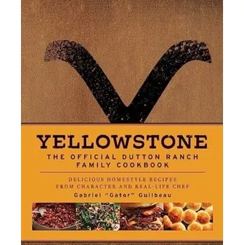 Yellowstone: The Official Dutton Ranch Family Cookbook - Guilbeau, Gabriel "Gator"